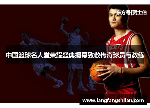 中国篮球名人堂荣耀盛典揭幕致敬传奇球员与教练
