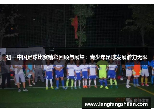 初一中国足球比赛精彩回顾与展望：青少年足球发展潜力无限