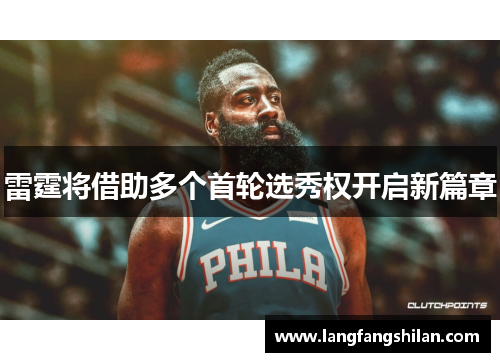 雷霆将借助多个首轮选秀权开启新篇章