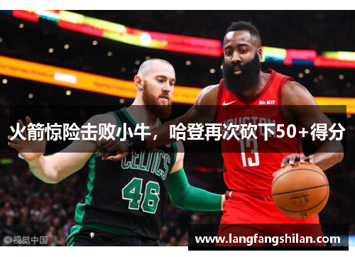 火箭惊险击败小牛，哈登再次砍下50+得分