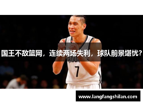 国王不敌篮网，连续两场失利，球队前景堪忧？