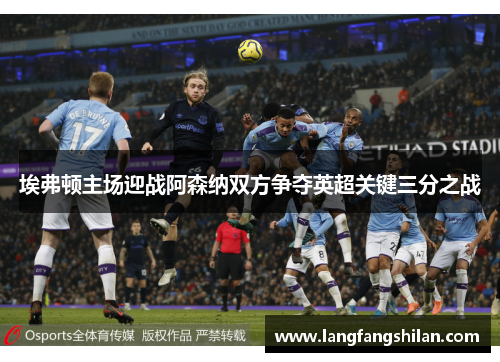 埃弗顿主场迎战阿森纳双方争夺英超关键三分之战