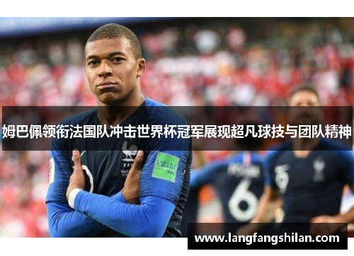 姆巴佩领衔法国队冲击世界杯冠军展现超凡球技与团队精神