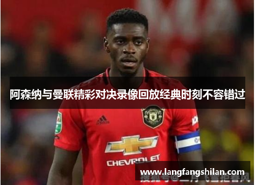 阿森纳与曼联精彩对决录像回放经典时刻不容错过