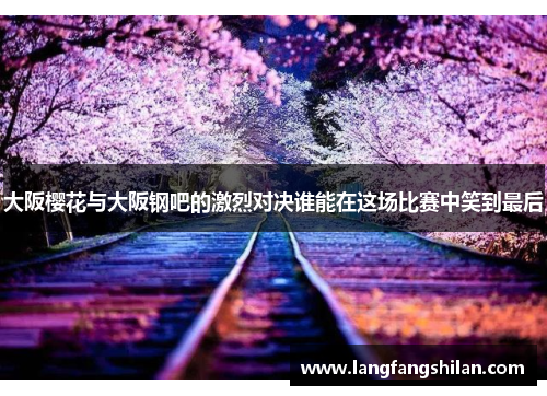 大阪樱花与大阪钢吧的激烈对决谁能在这场比赛中笑到最后