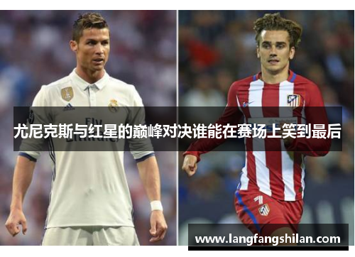 尤尼克斯与红星的巅峰对决谁能在赛场上笑到最后