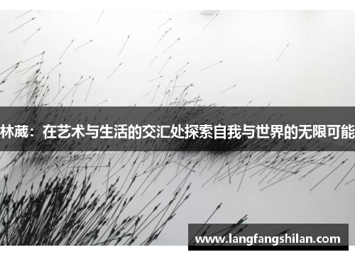 林葳：在艺术与生活的交汇处探索自我与世界的无限可能