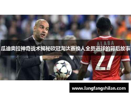 瓜迪奥拉神奇战术揭秘欧冠淘汰赛换人全员进球的背后故事