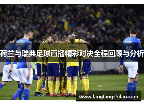 荷兰与瑞典足球直播精彩对决全程回顾与分析