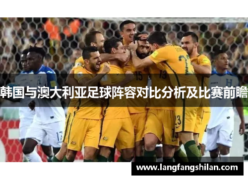 韩国与澳大利亚足球阵容对比分析及比赛前瞻