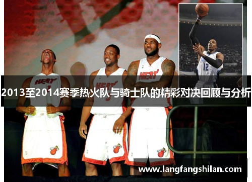 2013至2014赛季热火队与骑士队的精彩对决回顾与分析