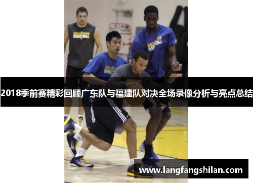 2018季前赛精彩回顾广东队与福建队对决全场录像分析与亮点总结