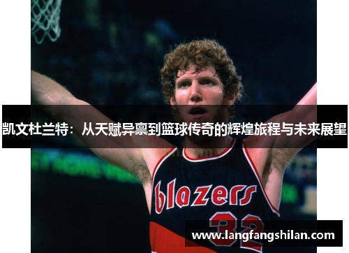 凯文杜兰特：从天赋异禀到篮球传奇的辉煌旅程与未来展望